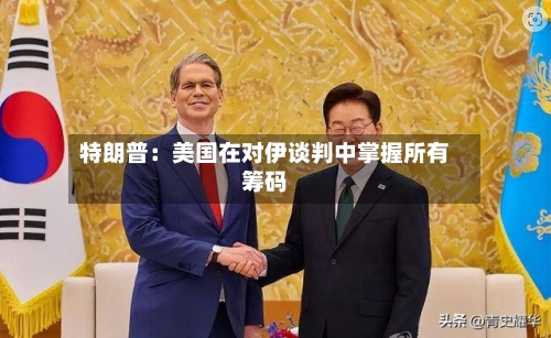 特朗普：美国在对伊谈判中掌握所有筹码-第2张图片