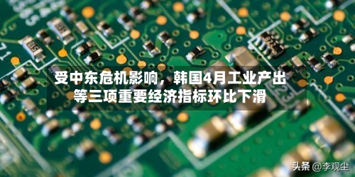 受中东危机影响，韩国4月工业产出等三项重要经济指标环比下滑-第2张图片