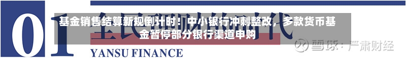基金销售结算新规倒计时！中小银行冲刺整改，多款货币基金暂停部分银行渠道申购-第2张图片