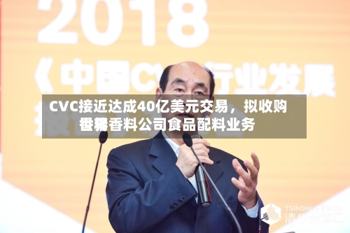 CVC接近达成40亿美元交易	，拟收购世界香精香料公司食品配料业务-第3张图片
