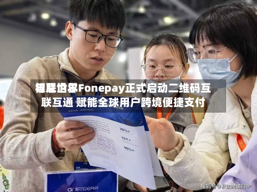 银联世界与尼泊尔Fonepay正式启动二维码互联互通 赋能全球用户跨境便捷支付-第2张图片