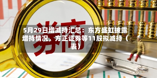 5月29日增减持汇总：东方盛虹披露增持情况，方正证券等11股拟减持（表）-第2张图片