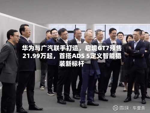 华为与广汽联手打造，启境GT7预售21.99万起	，首搭ADS 5定义智能猎装新标杆-第2张图片