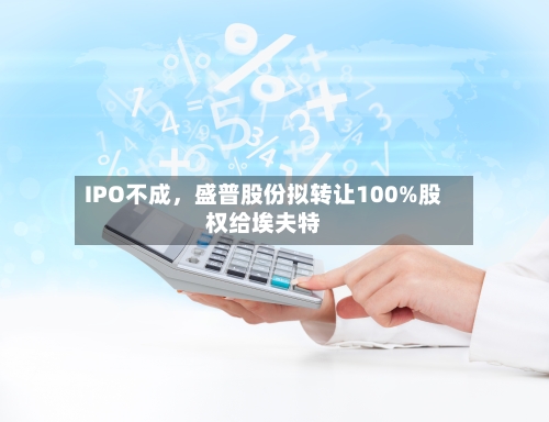IPO不成，盛普股份拟转让100%股权给埃夫特-第2张图片