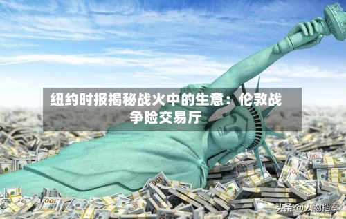 纽约时报揭秘战火中的生意：伦敦战争险交易厅-第3张图片