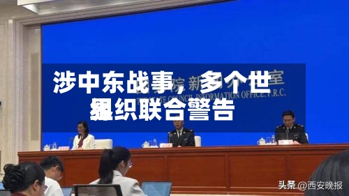 涉中东战事，多个世界组织联合警告-第2张图片