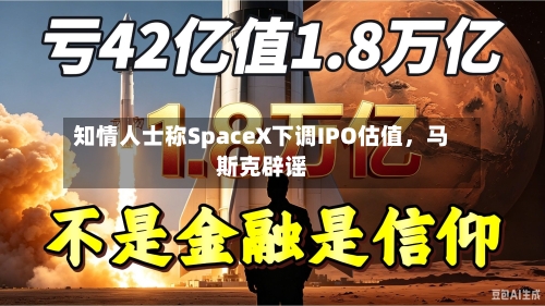 知情人士称SpaceX下调IPO估值，马斯克辟谣-第3张图片