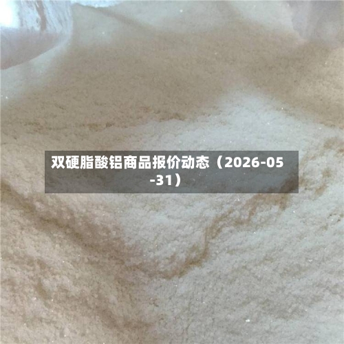双硬脂酸铝商品报价动态（2026-05-31）-第2张图片