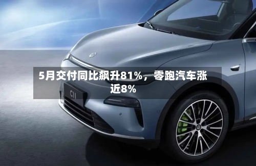 5月交付同比飙升81%	，零跑汽车涨近8%-第2张图片