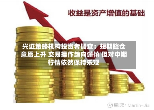 兴证策略机构投资者调查：短期降仓意愿上升 交易操作趋向谨慎 但对中期行情依然保持乐观-第2张图片