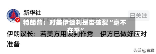特朗普：对美伊谈判是否破裂“毫不在乎”