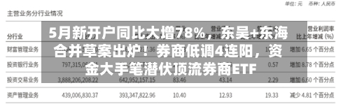 5月新开户同比大增78%，东吴+东海合并草案出炉！券商低调4连阳，资金大手笔潜伏顶流券商ETF-第3张图片