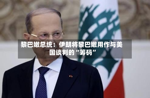 黎巴嫩总统：伊朗将黎巴嫩用作与美国谈判的“筹码”-第3张图片