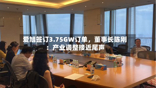 爱旭签订3.75GW订单，董事长陈刚：产业调整接近尾声-第2张图片