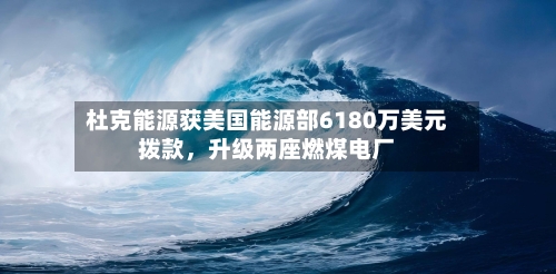 杜克能源获美国能源部6180万美元拨款	，升级两座燃煤电厂-第2张图片