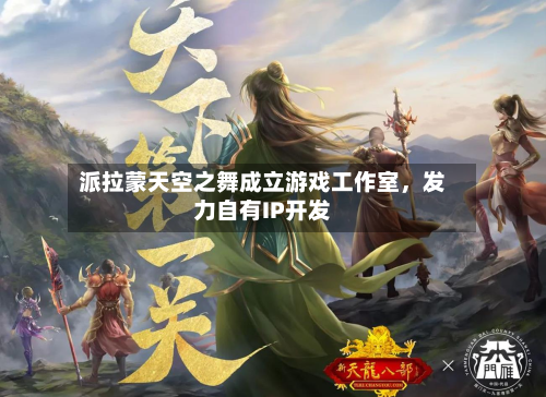 派拉蒙天空之舞成立游戏工作室，发力自有IP开发-第2张图片