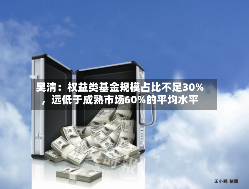 吴清：权益类基金规模占比不足30%，远低于成熟市场60%的平均水平-第2张图片