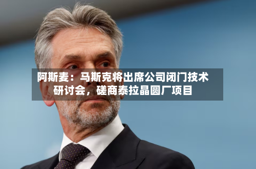阿斯麦：马斯克将出席公司闭门技术研讨会，磋商泰拉晶圆厂项目-第2张图片