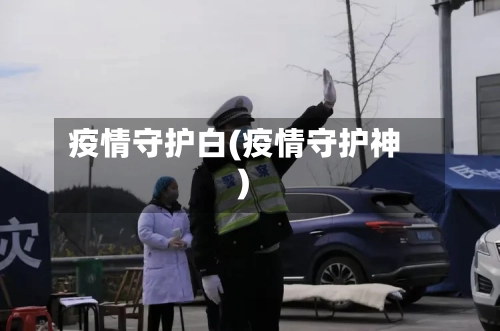 疫情守护白(疫情守护神)-第2张图片