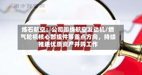 炼石航空：公司围绕航空发动机/燃气轮机核心部组件等重点方向，持续推进优质资产并购工作-第2张图片