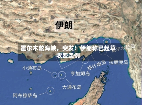 霍尔木兹海峡，突发！伊朗称已起草收费条例-第3张图片