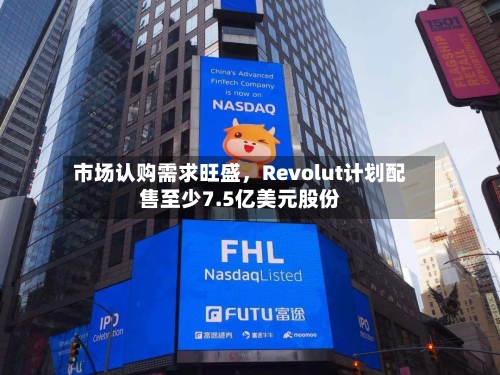 市场认购需求旺盛	，Revolut计划配售至少7.5亿美元股份-第3张图片