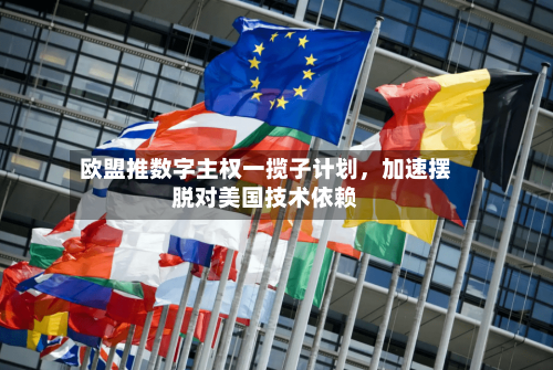 欧盟推数字主权一揽子计划，加速摆脱对美国技术依赖-第3张图片