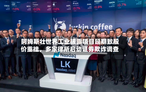 阿姆斯壮世界工业披露项目延期致股价重挫	，多家律所启动证券欺诈调查-第2张图片