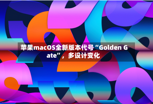 苹果macOS全新版本代号“Golden Gate	”，多设计变化-第2张图片