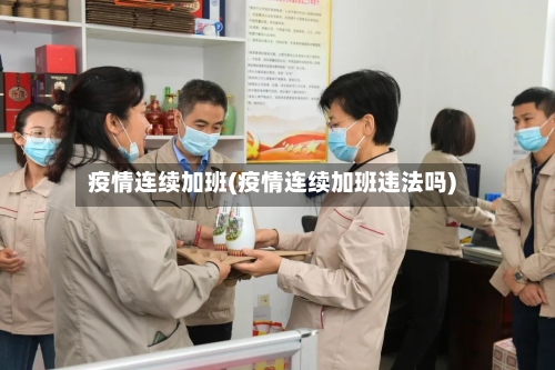 疫情连续加班(疫情连续加班违法吗)