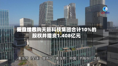 天立世界控股拟收购天籁科技集团合计10%的股权并增资1.408亿元-第2张图片