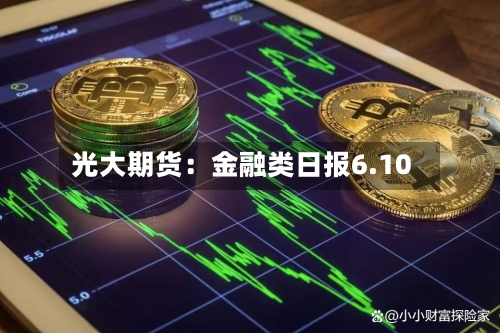 光大期货：金融类日报6.10-第3张图片