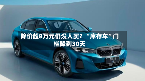 降价超8万元仍没人买？“库存车”门槛降到30天-第2张图片