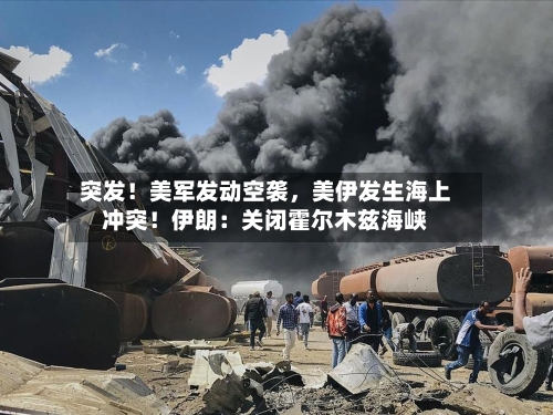 突发！美军发动空袭	，美伊发生海上冲突！伊朗：关闭霍尔木兹海峡-第3张图片