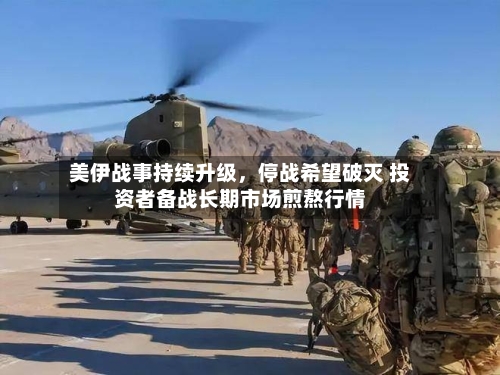美伊战事持续升级，停战希望破灭 投资者备战长期市场煎熬行情-第2张图片