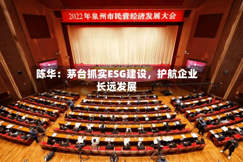 陈华：茅台抓实ESG建设，护航企业长远发展-第3张图片