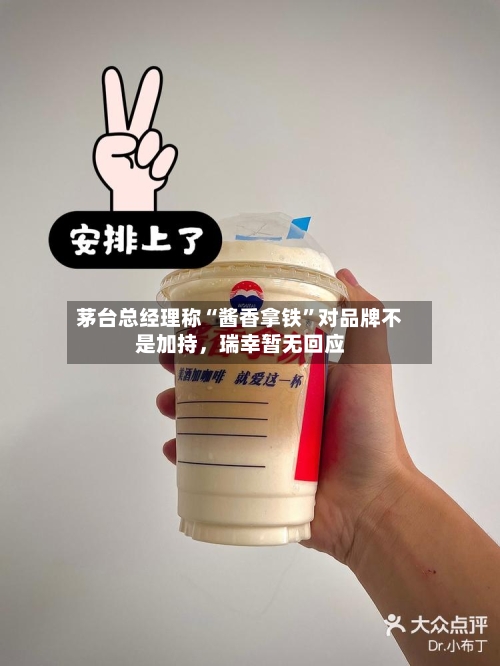 茅台总经理称“酱香拿铁”对品牌不是加持，瑞幸暂无回应-第2张图片