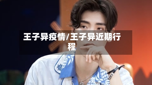 王子异疫情/王子异近期行程