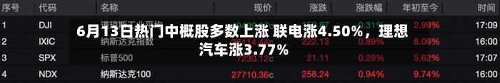 6月13日热门中概股多数上涨 联电涨4.50%	，理想汽车涨3.77%-第3张图片