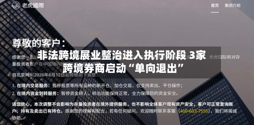 非法跨境展业整治进入执行阶段 3家跨境券商启动“单向退出”-第2张图片