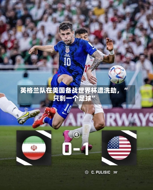 英格兰队在美国备战世界杯遭洗劫，“只剩一个足球”-第3张图片