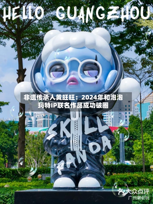 非遗传承人黄旺旺:2024年和泡泡玛特IP联名作品成功破圈-第2张图片