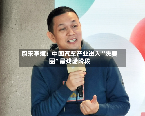 蔚来李斌：中国汽车产业进入“决赛圈”最残酷阶段-第2张图片