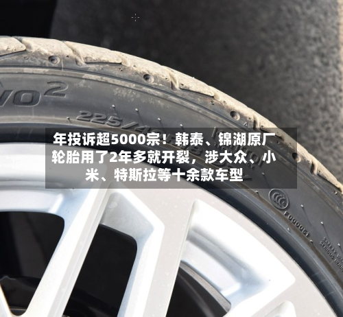 年投诉超5000宗！韩泰、锦湖原厂轮胎用了2年多就开裂，涉大众	、小米、特斯拉等十余款车型-第3张图片