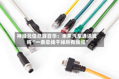 神经元信息薛百华：未来汽车通讯或将“一条总线干掉所有线缆”-第2张图片