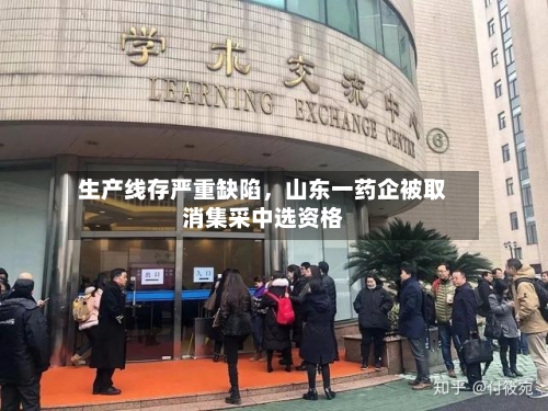 生产线存严重缺陷，山东一药企被取消集采中选资格-第3张图片