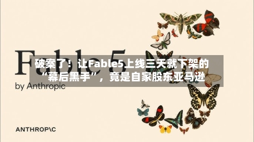 破案了！让Fable5上线三天就下架的“幕后黑手”，竟是自家股东亚马逊-第3张图片