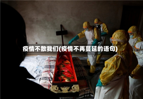 疫情不散我们(疫情不再蔓延的语句)