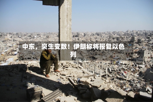 中东	，突生变数！伊朗称将报复以色列-第2张图片