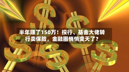 半年赚了150万！投行、基金大佬转行卖保险，金融圈悄悄变天了？-第3张图片